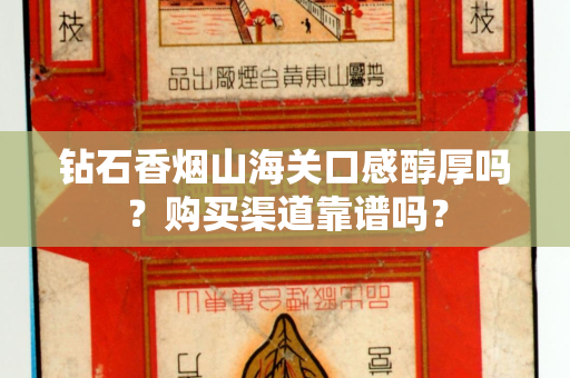 钻石香烟山海关口感醇厚吗？购买渠道靠谱吗？
